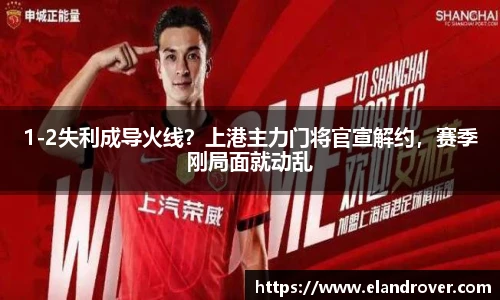 1-2失利成导火线？上港主力门将官宣解约，赛季刚局面就动乱